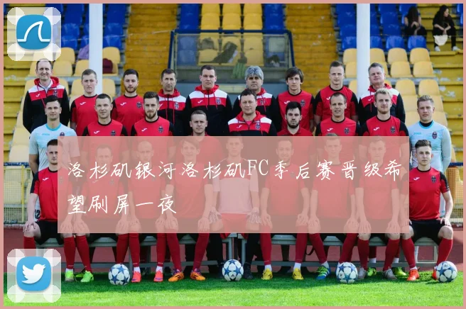 洛杉矶银河洛杉矶FC季后赛晋级希望刷屏一夜