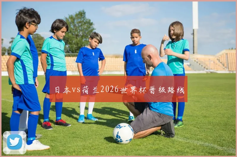 日本vs荷兰2026世界杯晋级路线