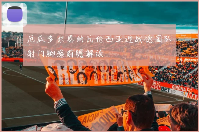厄瓜多尔恩纳瓦伦西亚迎战德国队射门脚感前瞻解读