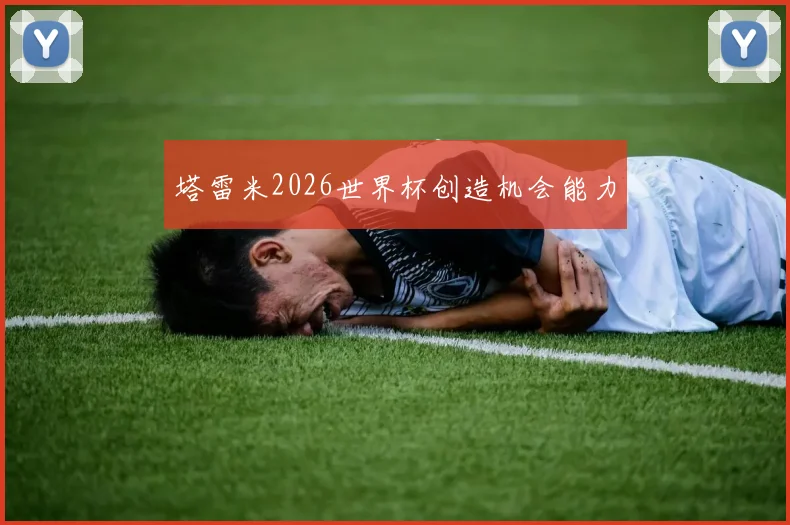 塔雷米2026世界杯创造机会能力