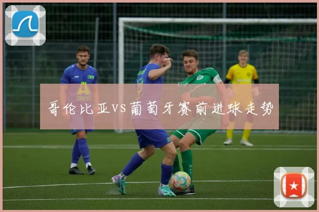 哥伦比亚vs葡萄牙赛前进球走势
