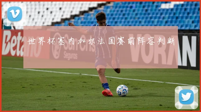 世界杯塞内加尔法国赛前阵容判断