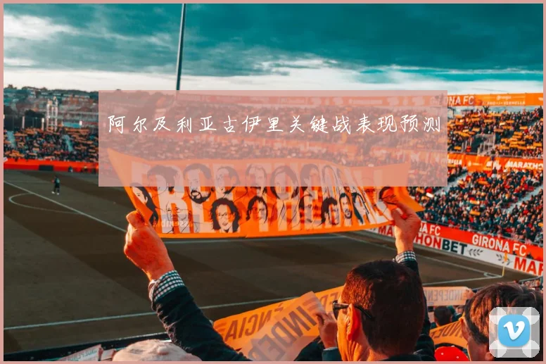 阿尔及利亚古伊里关键战表现预测