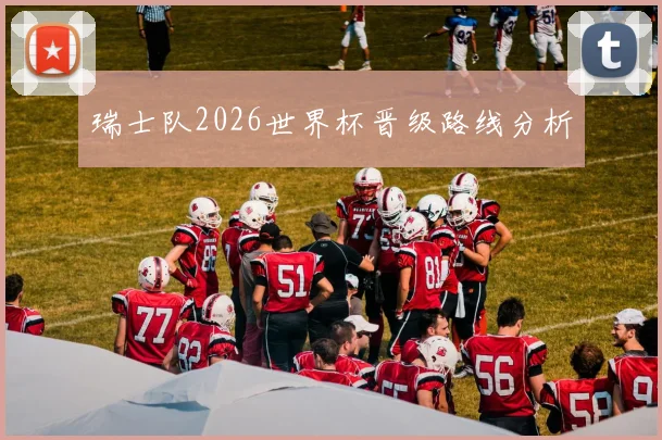 瑞士队2026世界杯晋级路线分析