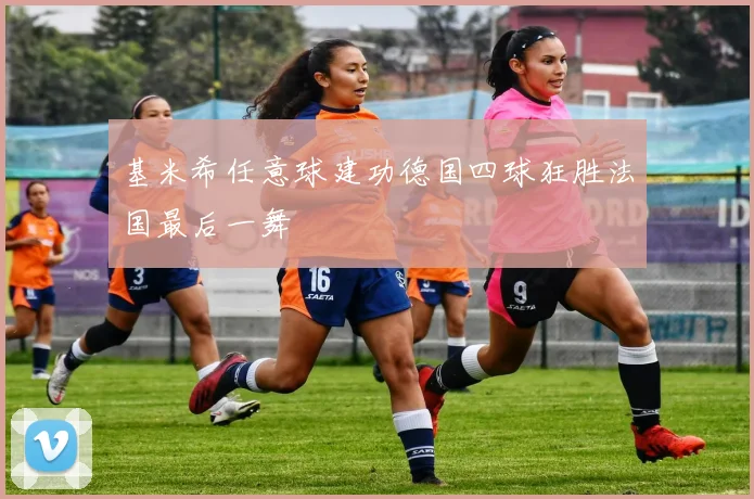 基米希任意球建功德国四球狂胜法国最后一舞