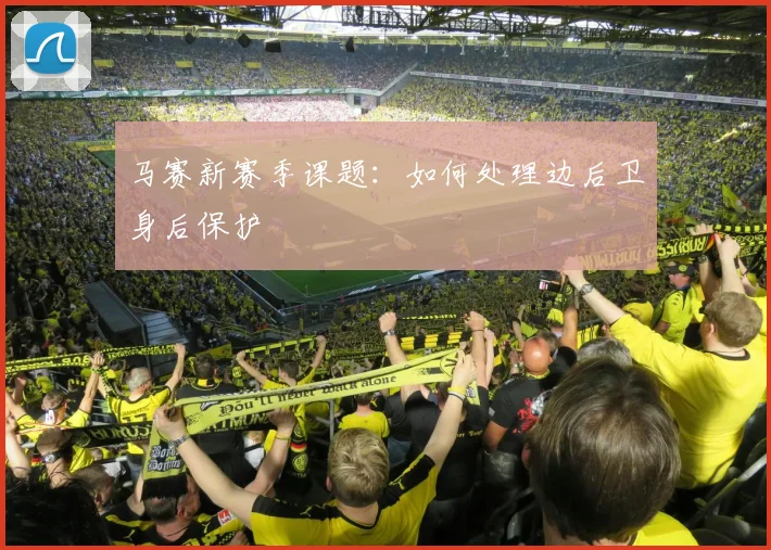 马赛新赛季课题：如何处理边后卫身后保护