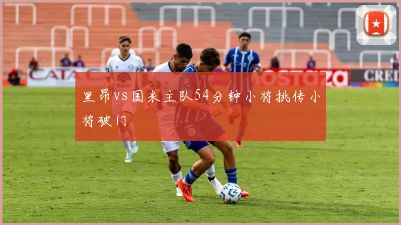里昂vs国米主队54分钟小将挑传小将破门
