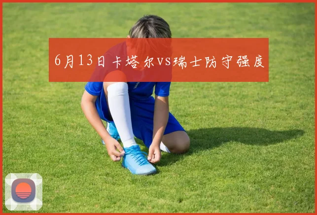 6月13日卡塔尔vs瑞士防守强度