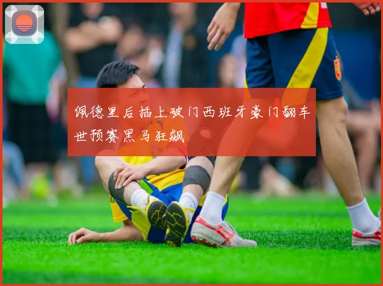 佩德里后插上破门西班牙豪门翻车世预赛黑马狂飙