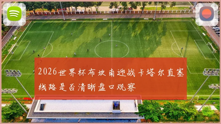 2026世界杯布坎南迎战卡塔尔直塞线路是否清晰盘口观察