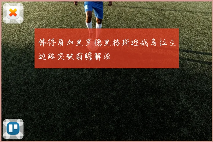 佛得角加里罗德里格斯迎战乌拉圭边路突破前瞻解读