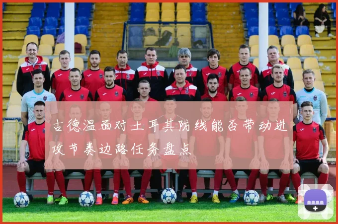 古德温面对土耳其防线能否带动进攻节奏边路任务盘点