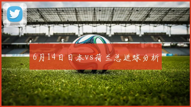 6月14日日本vs荷兰总进球分析