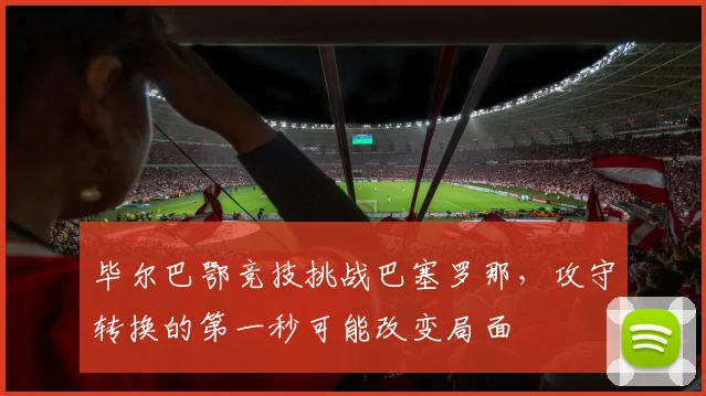 毕尔巴鄂竞技挑战巴塞罗那,攻守转换的第一秒可能改变局面