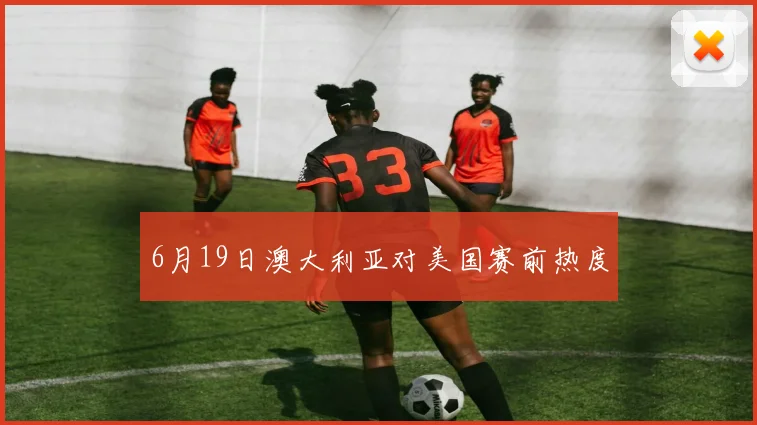 6月19日澳大利亚对美国赛前热度
