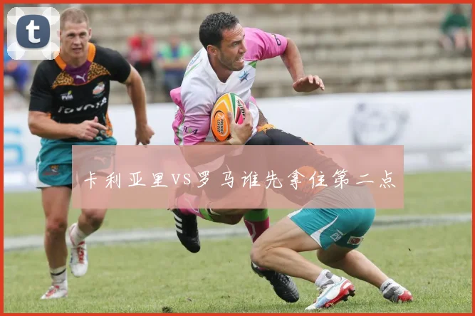 卡利亚里vs罗马谁先拿住第二点