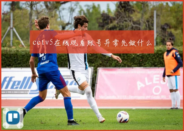 cctv5在线观看账号异常先做什么