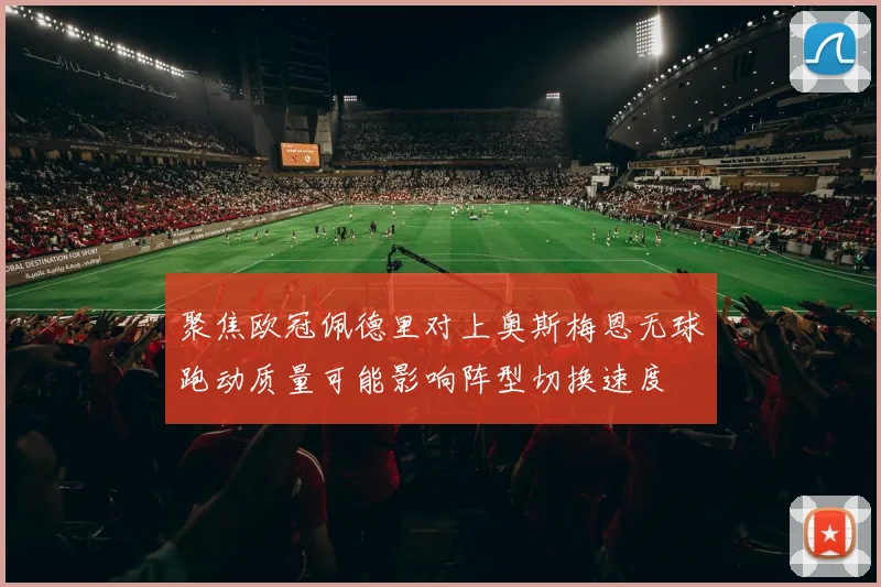 聚焦欧冠佩德里对上奥斯梅恩无球跑动质量可能影响阵型切换速度