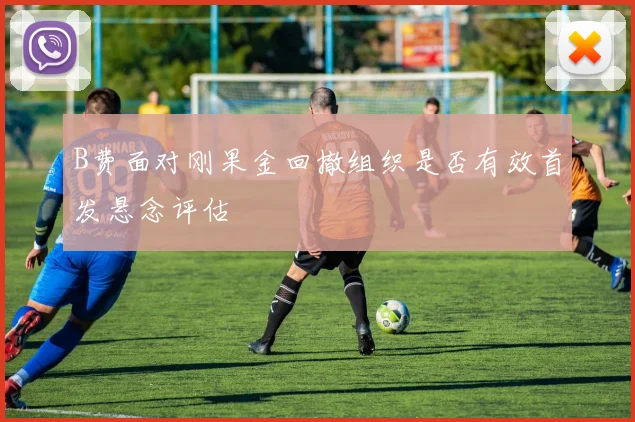 B费面对刚果金回撤组织是否有效首发悬念评估